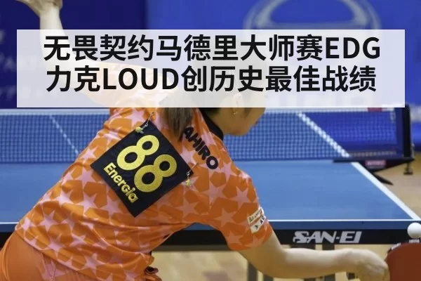无畏契约马德里大师赛EDG力克LOUD创历史最佳战绩