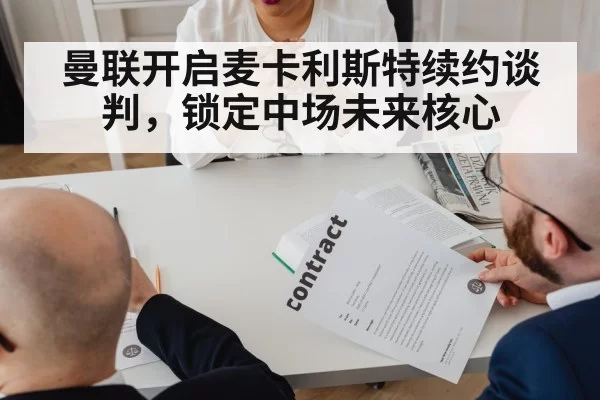 曼联开启麦卡利斯特续约谈判，锁定中场未来核心