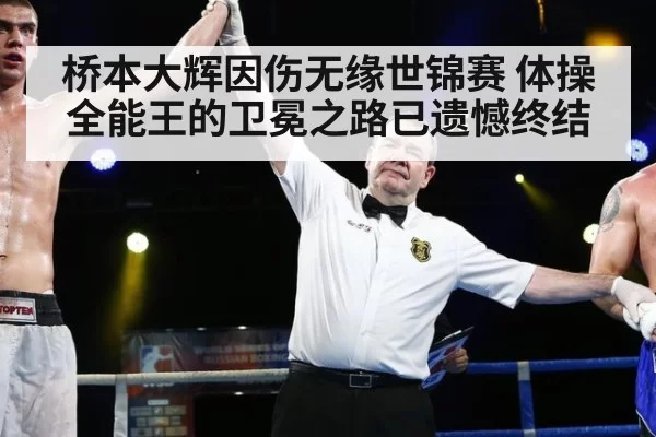桥本大辉因伤无缘世锦赛 体操全能王的卫冕之路已遗憾终结