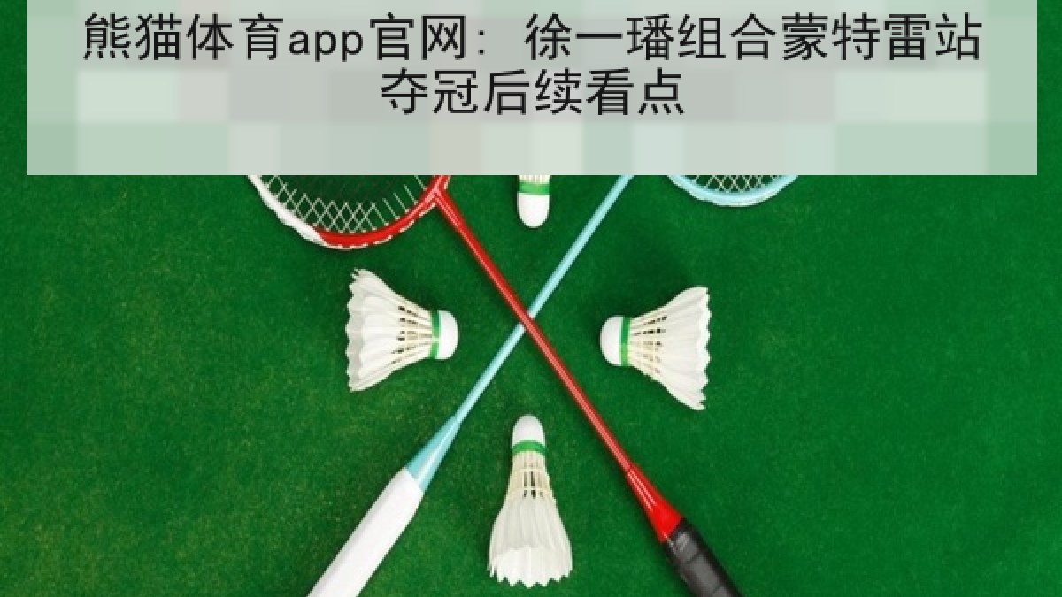 熊猫体育app官网: 徐一璠组合蒙特雷站夺冠后续看点