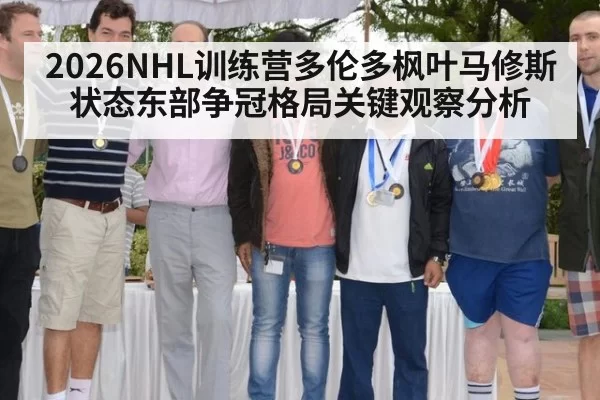 2026NHL训练营多伦多枫叶马修斯状态东部争冠格局关键观察分析