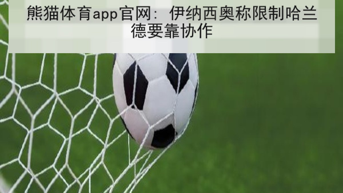熊猫体育app官网: 伊纳西奥称限制哈兰德要靠协作 熊猫体育app官网: 伊纳西奥称限制哈兰德要靠协作